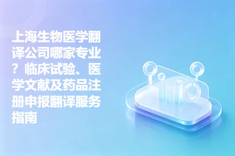 上海生物医学翻译公司哪家专业？临床试验、医学文献及药品注册申报翻译服务指南