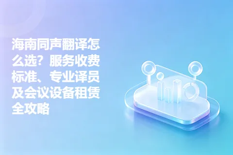 海南同声翻译怎么选？服务收费标准、专业译员及会议设备租赁全攻略