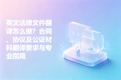 英文法律文件翻译怎么做？合同、协议及公证材料翻译要求与专业指南
