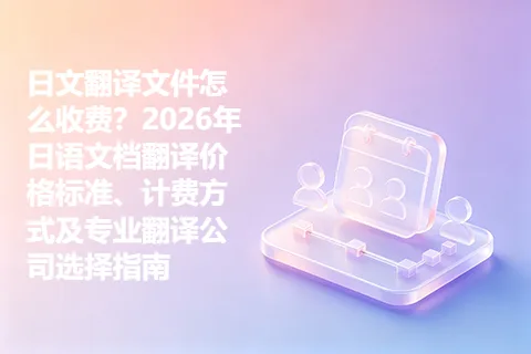 日文翻译文件怎么收费？2026年日语文档翻译价格标准、计费方式及专业翻译公司选择指南