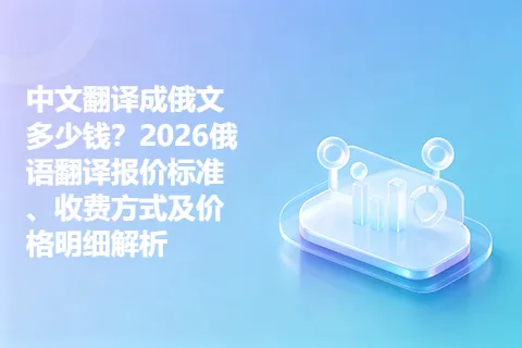 中文翻译成俄文多少钱？2026俄语翻译报价标准、收费方式及价格明细解析