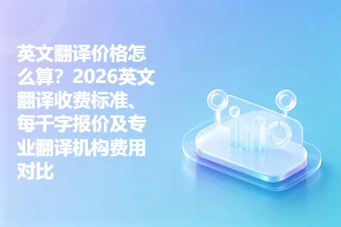 英文翻译价格怎么算？2026英文翻译收费标准、每千字报价及专业翻译机构费用对比