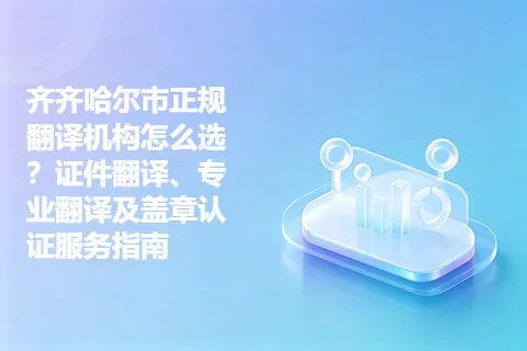 齐齐哈尔市正规翻译机构怎么选？证件翻译、专业翻译及盖章认证服务指南
