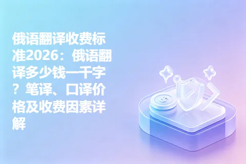 俄语翻译收费标准2026：俄语翻译多少钱一千字？笔译、口译价格及收费因素详解