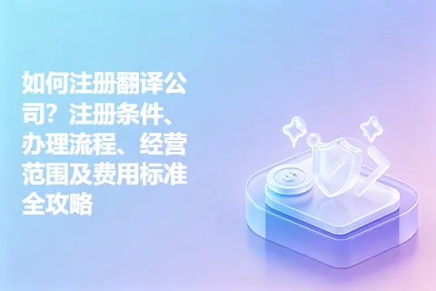 如何注册翻译公司？注册条件、办理流程、经营范围及费用标准全攻略