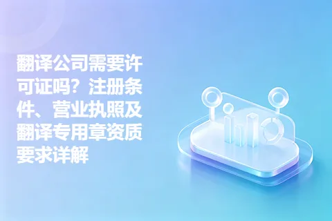翻译公司需要许可证吗？注册条件、营业执照及翻译专用章资质要求详解