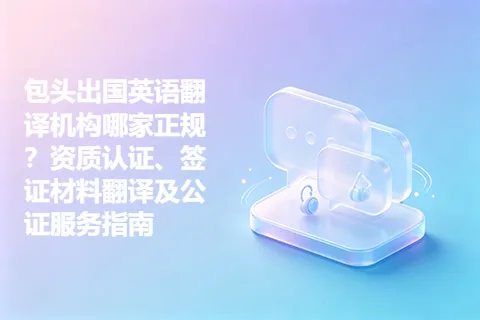 包头出国英语翻译机构哪家正规？资质认证、签证材料翻译及公证服务指南