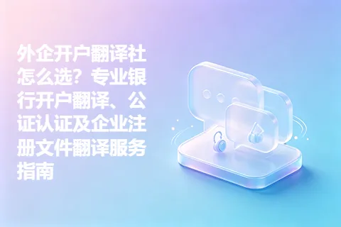 外企开户翻译社怎么选？专业银行开户翻译、公证认证及企业注册文件翻译服务指南