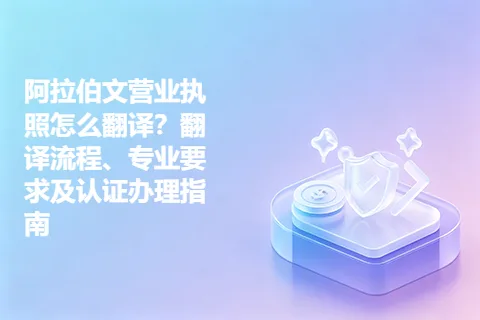 阿拉伯文营业执照怎么翻译？翻译流程、专业要求及认证办理指南