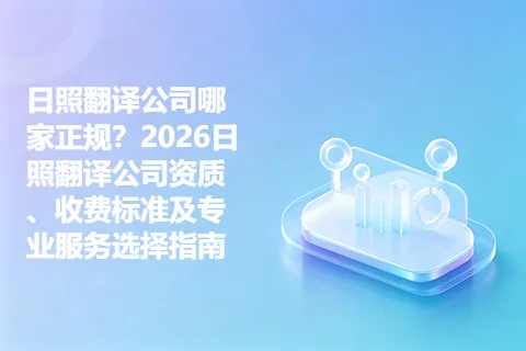 日照翻译公司哪家正规?2026日照翻译公司资质、收费标准及专业服务选择指南