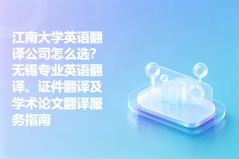 江南大学英语翻译公司怎么选?无锡专业英语翻译、证件翻译及学术论文翻译服务指南