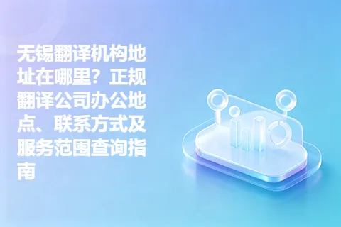无锡翻译机构地址在哪里？正规翻译公司办公地点、联系方式及服务范围查询指南