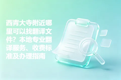 西青大寺附近哪里可以找翻译文件？本地专业翻译服务、收费标准及办理指南