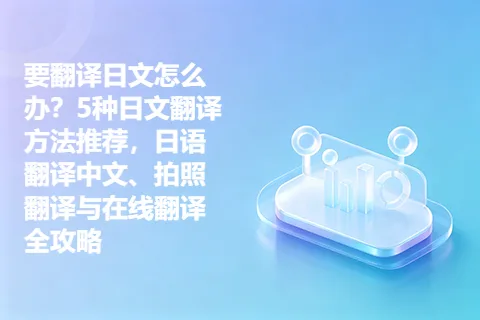 要翻译日文怎么办？5种日文翻译方法推荐，日语翻译中文、拍照翻译与在线翻译全攻略