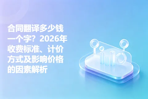 合同翻译多少钱一个字？2026年收费标准、计价方式及影响价格的因素解析