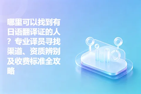 哪里可以找到有日语翻译证的人？专业译员寻找渠道、资质辨别及收费标准全攻略