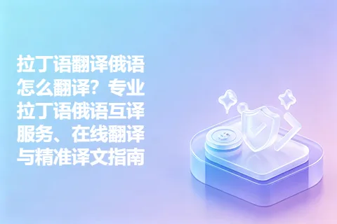 拉丁语翻译俄语怎么翻译？专业拉丁语俄语互译服务、在线翻译与精准译文指南