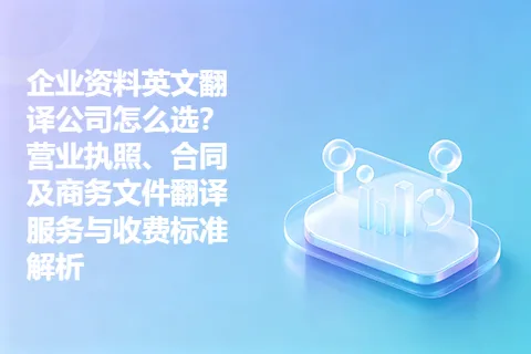 企业资料英文翻译公司怎么选？营业执照、合同及商务文件翻译服务与收费标准解析