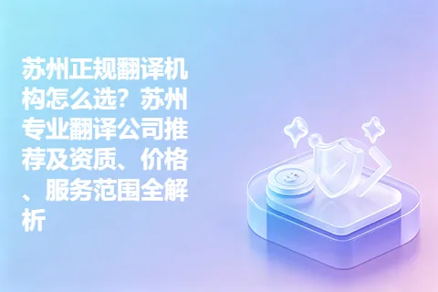 苏州正规翻译机构怎么选？苏州专业翻译公司推荐及资质、价格、服务范围全解析