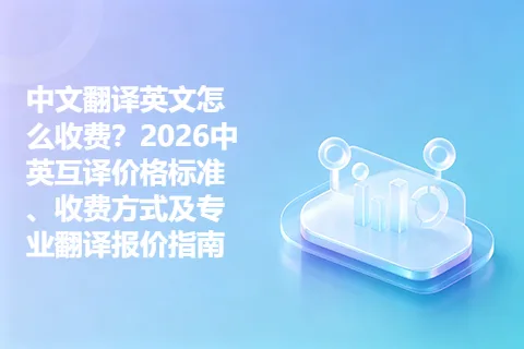 中文翻译英文怎么收费？2026中英互译价格标准、收费方式及专业翻译报价指南