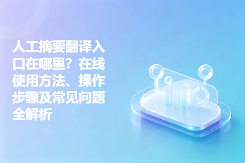 人工摘要翻译入口在哪里？在线使用方法、操作步骤及常见问题全解析