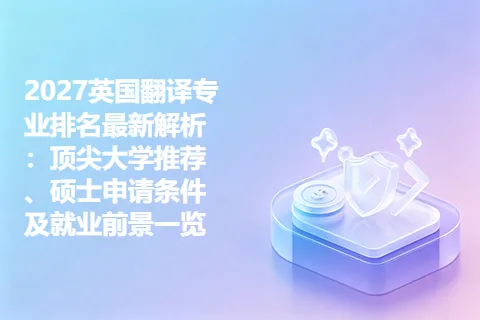 2027英国翻译专业排名最新解析：顶尖大学推荐、硕士申请条件及就业前景一览