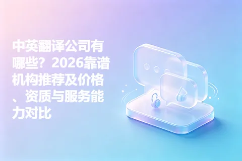 中英翻译公司有哪些？2026靠谱机构推荐及价格、资质与服务能力对比