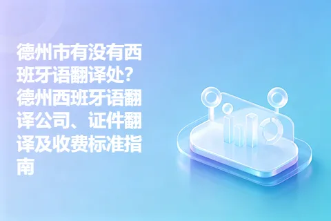 德州市有没有西班牙语翻译处？德州西班牙语翻译公司、证件翻译及收费标准指南