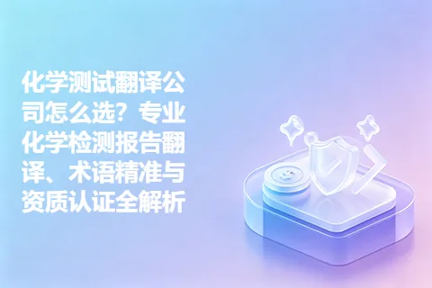 化学测试翻译公司怎么选？专业化学检测报告翻译、术语精准与资质认证全解析