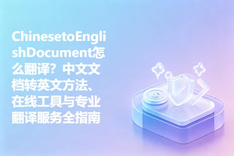 ChinesetoEnglishDocument怎么翻译？中文文档转英文方法、在线工具与专业翻译服务全指南