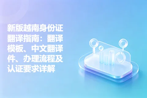 新版越南身份证翻译指南：翻译模板、中文翻译件、办理流程及认证要求详解