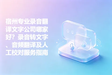 宿州专业录音翻译文字公司哪家好？录音转文字、音频翻译及人工校对服务指南