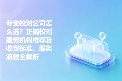 专业校对公司怎么选?正规校对服务机构推荐及收费标准、服务流程全解析