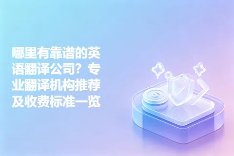 哪里有靠谱的英语翻译公司？专业翻译机构推荐及收费标准一览