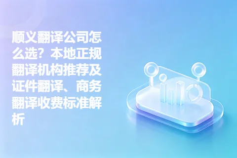 顺义翻译公司怎么选？本地正规翻译机构推荐及证件翻译、商务翻译收费标准解析