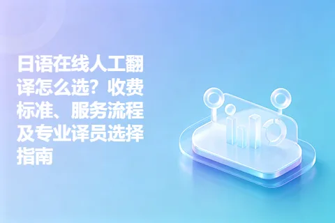 日语在线人工翻译怎么选？收费标准、服务流程及专业译员选择指南