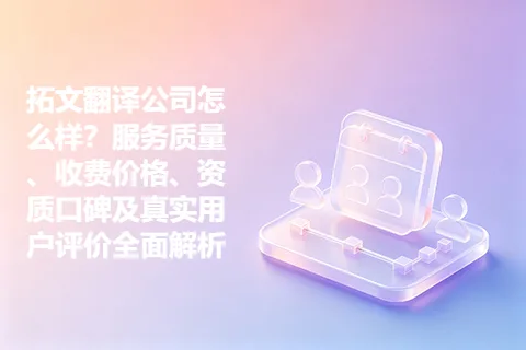 拓文翻译公司怎么样？服务质量、收费价格、资质口碑及真实用户评价全面解析