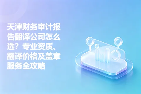 天津财务审计报告翻译公司怎么选？专业资质、翻译价格及盖章服务全攻略