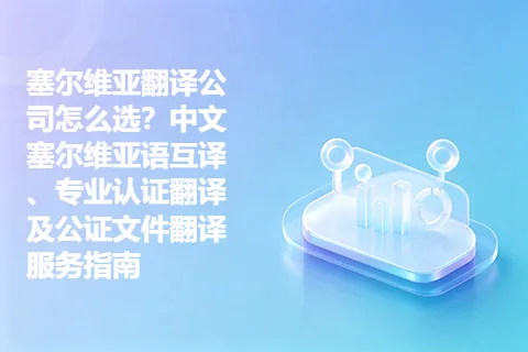 塞尔维亚翻译公司怎么选？中文塞尔维亚语互译、专业认证翻译及公证文件翻译服务指南