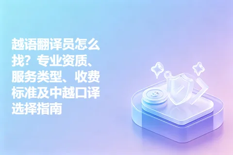 越语翻译员怎么找？专业资质、服务类型、收费标准及中越口译选择指南
