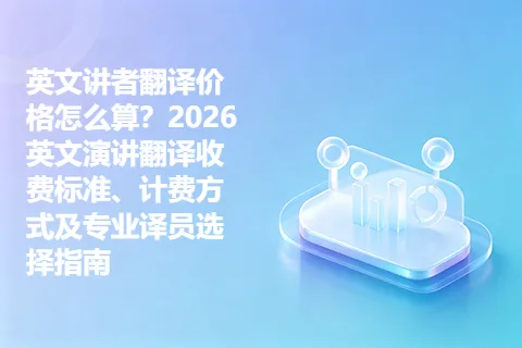 英文讲者翻译价格怎么算？2026英文演讲翻译收费标准、计费方式及专业译员选择指南