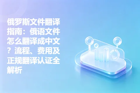 俄罗斯文件翻译指南：俄语文件怎么翻译成中文？流程、费用及正规翻译认证全解析