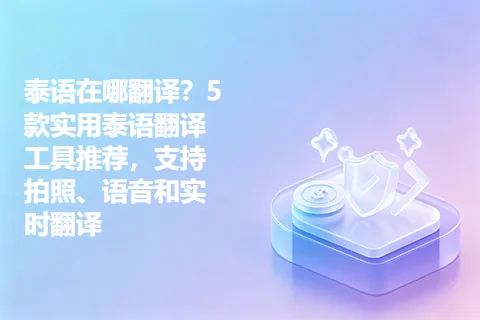 泰语在哪翻译？5款实用泰语翻译工具推荐，支持拍照、语音和实时翻译