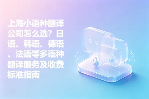 上海小语种翻译公司怎么选？日语、韩语、德语、法语等多语种翻译服务及收费标准指南