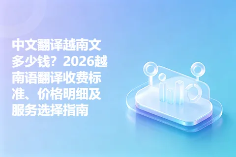 中文翻译越南文多少钱？2026越南语翻译收费标准、价格明细及服务选择指南
